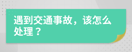 遇到交通事故，该怎么处理？