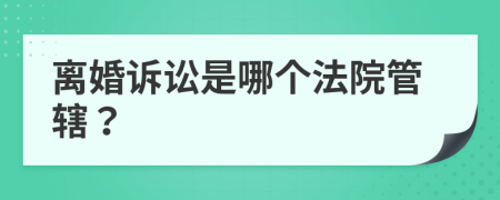 离婚诉讼是哪个法院管辖？