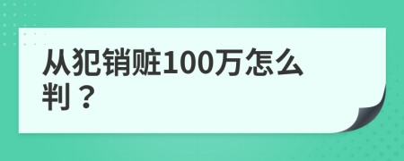 从犯销赃100万怎么判？