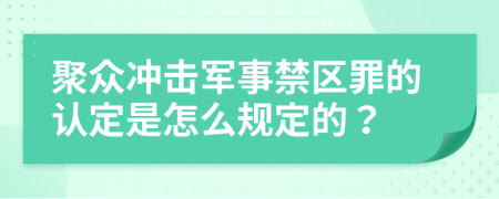 聚众冲击军事禁区罪的认定是怎么规定的？