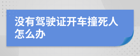 没有驾驶证开车撞死人怎么办