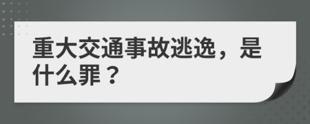 重大交通事故逃逸，是什么罪？