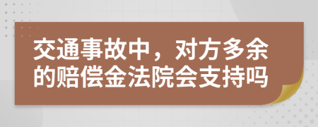 交通事故中，对方多余的赔偿金法院会支持吗