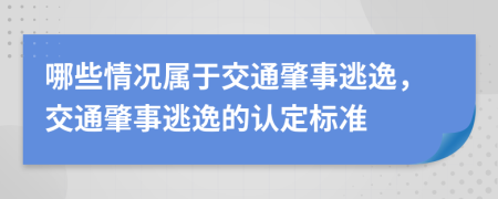 哪些情况属于交通肇事逃逸，交通肇事逃逸的认定标准