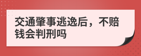 交通肇事逃逸后，不赔钱会判刑吗