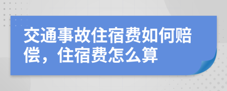 交通事故住宿费如何赔偿，住宿费怎么算