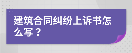 建筑合同纠纷上诉书怎么写？