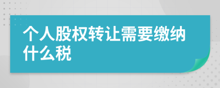 个人股权转让需要缴纳什么税