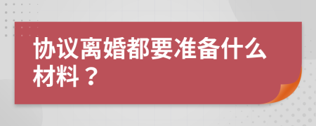 协议离婚都要准备什么材料？