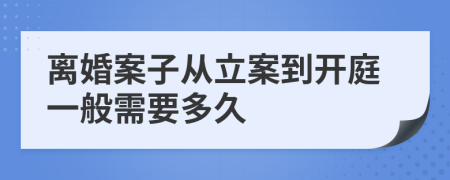 离婚案子从立案到开庭一般需要多久