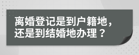 离婚登记是到户籍地，还是到结婚地办理？