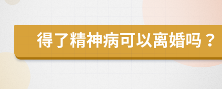 得了精神病可以离婚吗？