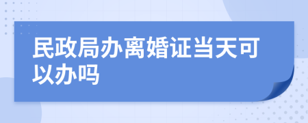 民政局办离婚证当天可以办吗