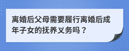 离婚后父母需要履行离婚后成年子女的抚养义务吗？