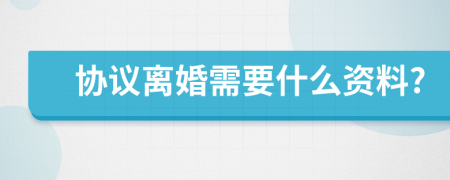 协议离婚需要什么资料?