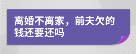 离婚不离家，前夫欠的钱还要还吗