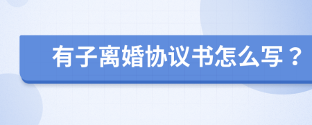 有子离婚协议书怎么写？