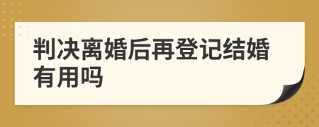 判决离婚后再登记结婚有用吗