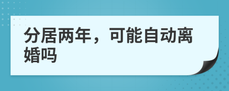 分居两年，可能自动离婚吗