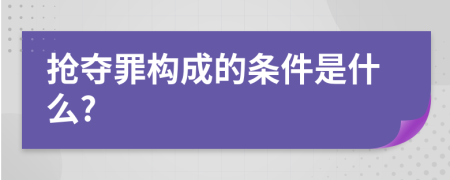 抢夺罪构成的条件是什么?