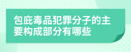 包庇毒品犯罪分子的主要构成部分有哪些