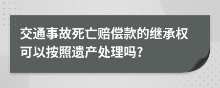 交通事故死亡赔偿款的继承权可以按照遗产处理吗?