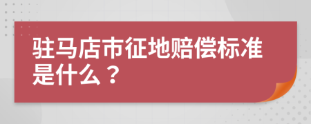 驻马店市征地赔偿标准是什么？