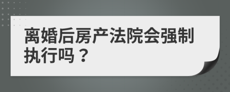 离婚后房产法院会强制执行吗？