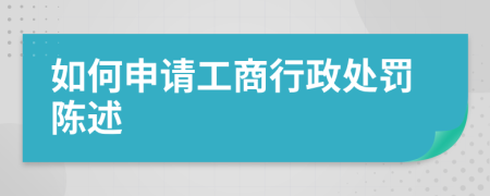 如何申请工商行政处罚陈述