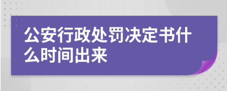 公安行政处罚决定书什么时间出来