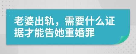 老婆出轨，需要什么证据才能告她重婚罪