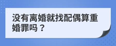 没有离婚就找配偶算重婚罪吗？