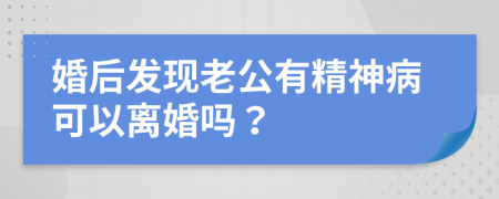 婚后发现老公有精神病可以离婚吗？