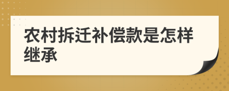 农村拆迁补偿款是怎样继承