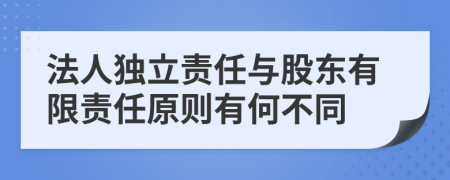 法人独立责任与股东有限责任原则有何不同