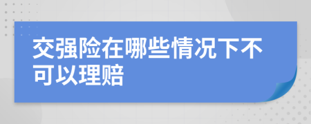 交强险在哪些情况下不可以理赔