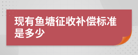 现有鱼塘征收补偿标准是多少