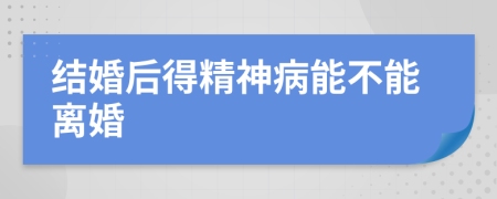 结婚后得精神病能不能离婚