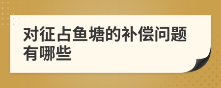 对征占鱼塘的补偿问题有哪些