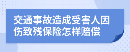 交通事故造成受害人因伤致残保险怎样赔偿