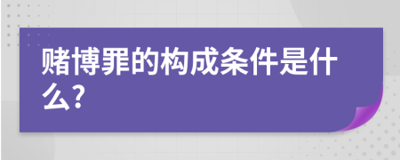 赌博罪的构成条件是什么?