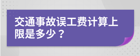 交通事故误工费计算上限是多少？