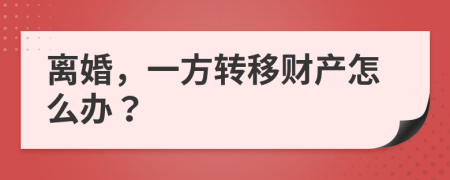 离婚，一方转移财产怎么办？