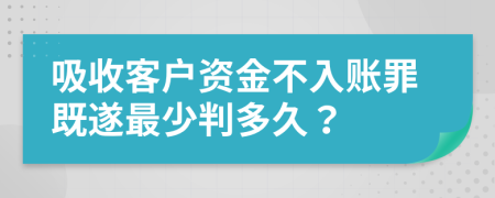 吸收客户资金不入账罪既遂最少判多久？