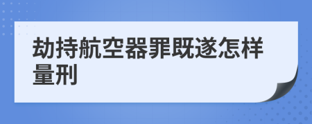 劫持航空器罪既遂怎样量刑