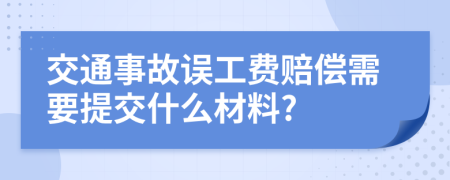 交通事故误工费赔偿需要提交什么材料?