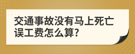 交通事故没有马上死亡误工费怎么算?