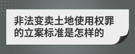 非法变卖土地使用权罪的立案标准是怎样的