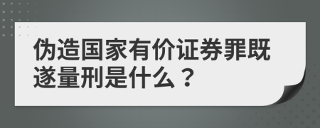 伪造国家有价证券罪既遂量刑是什么？