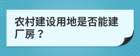 农村建设用地是否能建厂房？